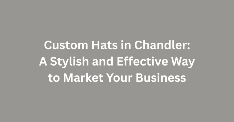 Custom Hats in Chandler: A Stylish and Effective Way to Market Your Business